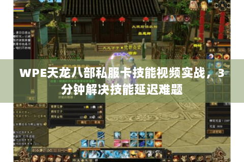 WPE天龙八部私服卡技能视频实战，3分钟解决技能延迟难题