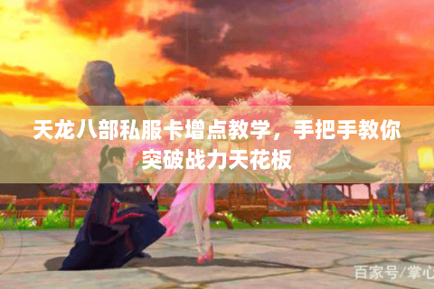 天龙八部私服卡增点教学，手把手教你突破战力天花板