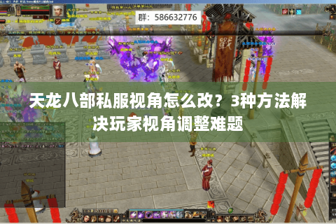 天龙八部私服视角怎么改？3种方法解决玩家视角调整难题