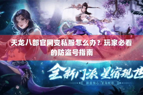 天龙八部官网变私服怎么办？玩家必看的防盗号指南