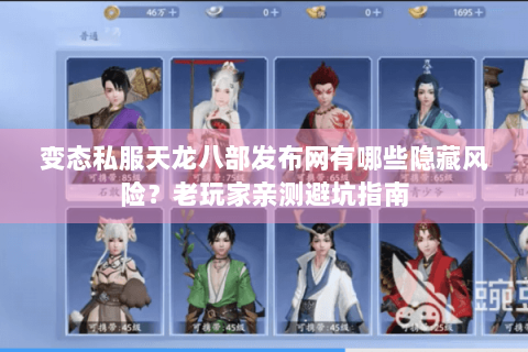 变态私服天龙八部发布网有哪些隐藏风险？老玩家亲测避坑指南