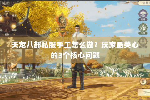 天龙八部私服手工怎么做？玩家最关心的3个核心问题