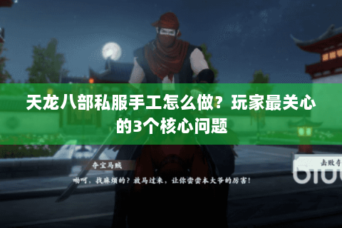 天龙八部私服手工怎么做？玩家最关心的3个核心问题