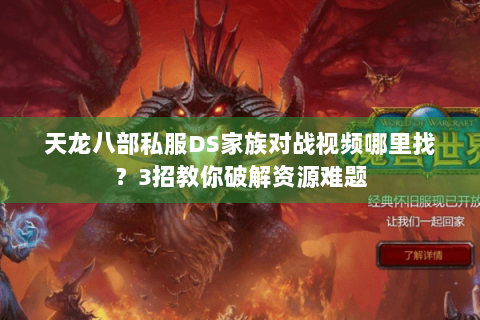 天龙八部私服DS家族对战视频哪里找？3招教你破解资源难题