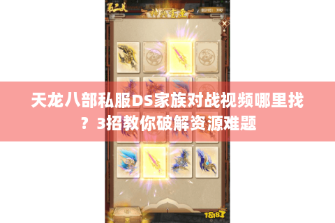 天龙八部私服DS家族对战视频哪里找？3招教你破解资源难题
