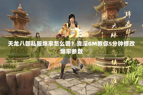 天龙八部私服爆率怎么调？资深GM教你5分钟修改爆率参数