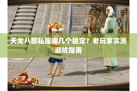 天龙八部私服哪几个稳定？老玩家实测避坑指南