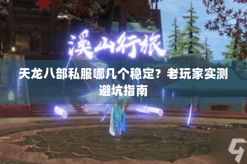 天龙八部私服哪几个稳定？老玩家实测避坑指南