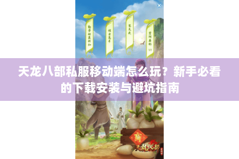 天龙八部私服移动端怎么玩？新手必看的下载安装与避坑指南