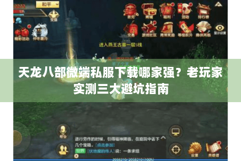 天龙八部微端私服下载哪家强？老玩家实测三大避坑指南