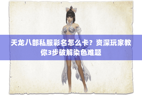 天龙八部私服彩名怎么卡？资深玩家教你3步破解染色难题