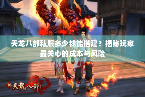 天龙八部私服多少钱能搭建？揭秘玩家最关心的成本与风险