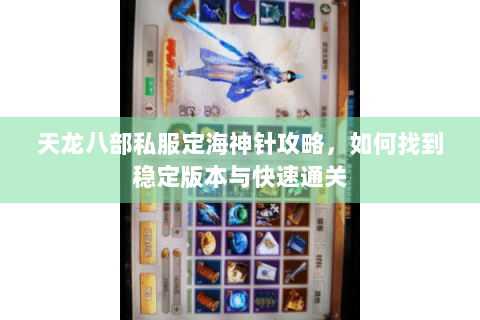 天龙八部私服定海神针攻略,如何找到稳定版本与快速通关 天龙八部私服定海神针攻略,如何找到稳定版本与快速通关