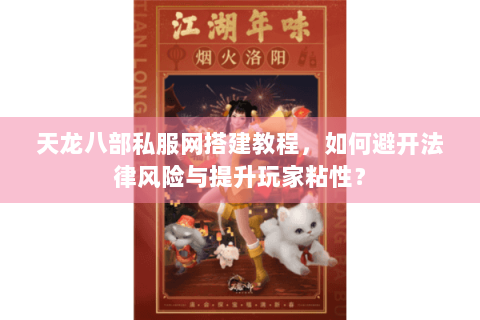 天龙八部私服网搭建教程，如何避开法律风险与提升玩家粘性？
