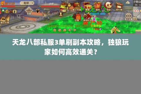 天龙八部私服3单刷副本攻略，独狼玩家如何高效通关？