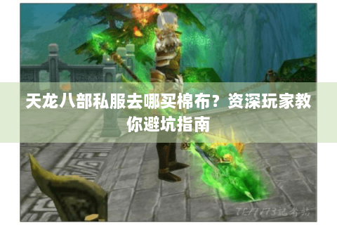 天龙八部私服去哪买棉布？资深玩家教你避坑指南