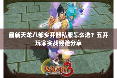 最新天龙八部多开器私服怎么选？五开玩家实战经验分享