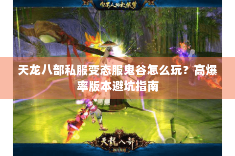 天龙八部私服变态服鬼谷怎么玩？高爆率版本避坑指南