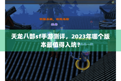 天龙八部sf手游测评，2023年哪个版本最值得入坑？