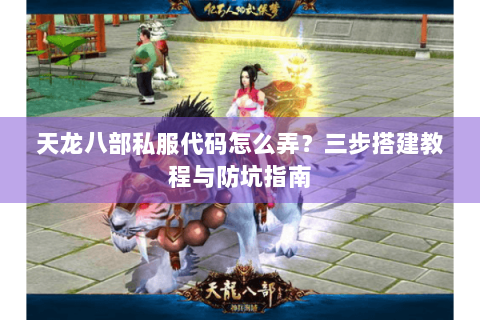 天龙八部私服代码怎么弄？三步搭建教程与防坑指南