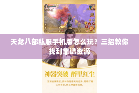 天龙八部私服手机版怎么玩？三招教你找到靠谱资源