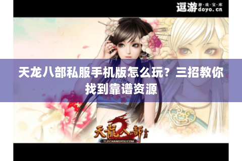 天龙八部私服手机版怎么玩？三招教你找到靠谱资源