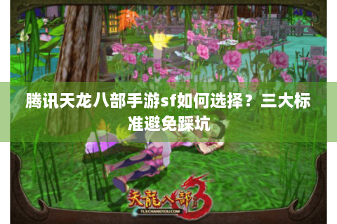 腾讯天龙八部手游sf如何选择？三大标准避免踩坑