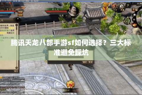 腾讯天龙八部手游sf如何选择？三大标准避免踩坑