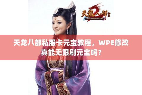 天龙八部私服卡元宝教程，WPE修改真能无限刷元宝吗？