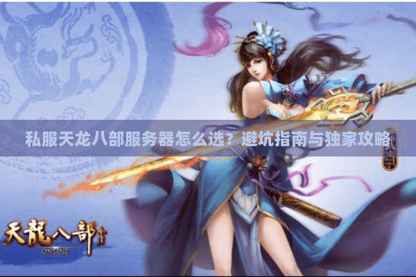 私服天龙八部服务器怎么选？避坑指南与独家攻略