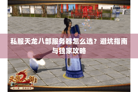 私服天龙八部服务器怎么选？避坑指南与独家攻略