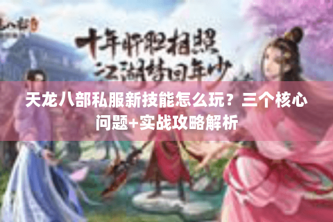 天龙八部私服新技能怎么玩？三个核心问题+实战攻略解析