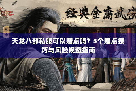 天龙八部私服可以赠点吗？5个赠点技巧与风险规避指南