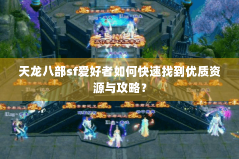 天龙八部sf爱好者如何快速找到优质资源与攻略？