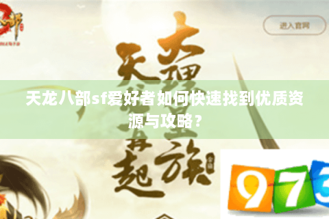 天龙八部sf爱好者如何快速找到优质资源与攻略？