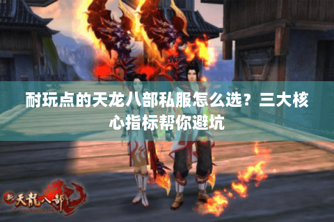 耐玩点的天龙八部私服怎么选？三大核心指标帮你避坑