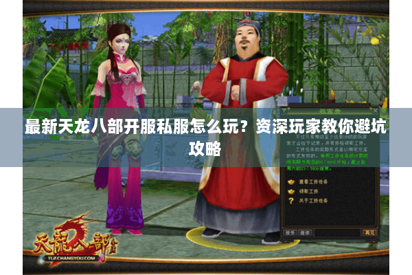 最新天龙八部开服私服怎么玩？资深玩家教你避坑攻略