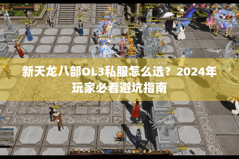 新天龙八部OL3私服怎么选？2024年玩家必看避坑指南