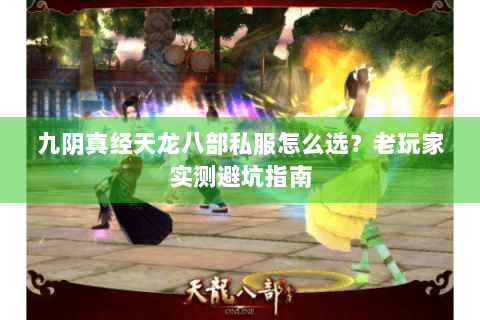 九阴真经天龙八部私服怎么选？老玩家实测避坑指南