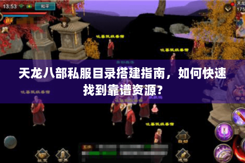 天龙八部私服目录搭建指南，如何快速找到靠谱资源？