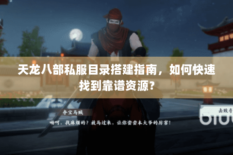 天龙八部私服目录搭建指南，如何快速找到靠谱资源？