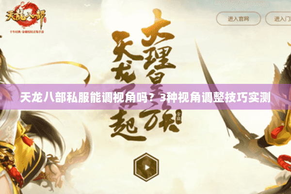 天龙八部私服能调视角吗？3种视角调整技巧实测
