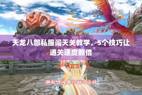 天龙八部私服闯天关教学，5个技巧让通关速度翻倍