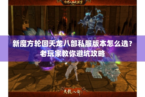 新魔方轮回天龙八部私服版本怎么选？老玩家教你避坑攻略
