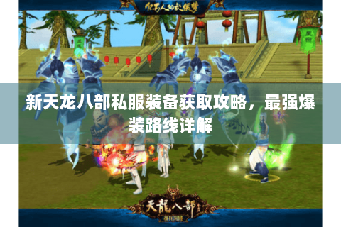 新天龙八部私服装备获取攻略，最强爆装路线详解