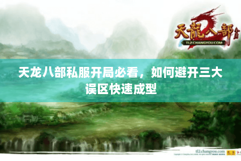 天龙八部私服开局必看，如何避开三大误区快速成型