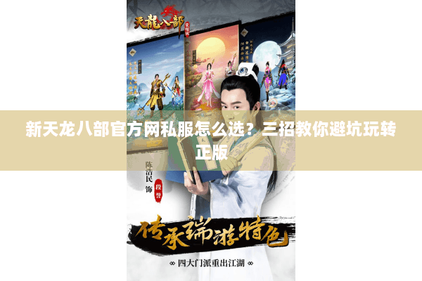 新天龙八部官方网私服怎么选?三招教你避坑玩转正版 新天龙八部官方网私服怎么选?三招教你避坑玩转正版