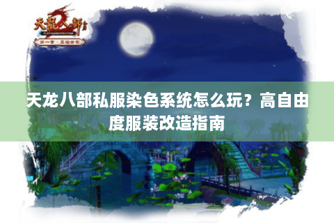 天龙八部私服染色系统怎么玩？高自由度服装改造指南