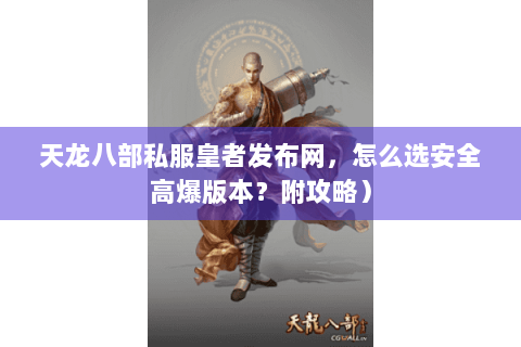 天龙八部私服皇者发布网，怎么选安全高爆版本？附攻略）