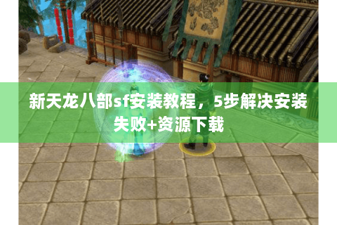 新天龙八部sf安装教程，5步解决安装失败+资源下载